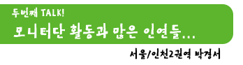 두번째 Talk!. 모니터단 활동과 많은 인연들. 서울/인천2권역 박정서